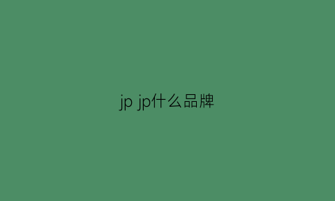 jpjp什么品牌(jp是什么牌子的缩写)